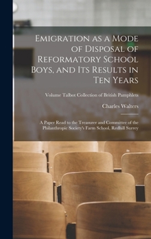 Hardcover Emigration as a Mode of Disposal of Reformatory School Boys, and Its Results in Ten Years: A Paper Read to the Treasurer and Committee of the Philanth Book