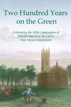 Paperback Two Hundred Years on the Green: Celebrating the Consecration of Trinity Episcopal Church on the Green, New Haven, Connecticut Book