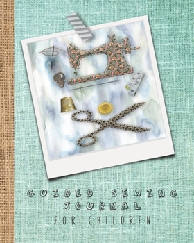 Guided sewing journal for children: Large sewing log book for the young sewing lover, aspiring designer, creative or artist to record project work and keep a lasting memory of their activities - Sewin