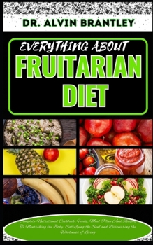 Paperback Everything about Fruitarian Diet: Complete Nutritional Cookbook, Foods, Meal Plan And Recipes To Nourishing the Body, Satisfying the Soul and Discover Book