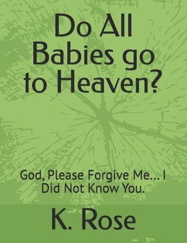 Do All Babies go to Heaven?: God, Please Forgive Me... I Did Not Know You.