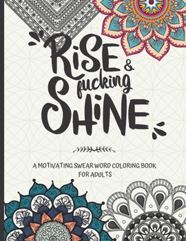 Rise and fucking shine: A motivating swear word coloring book for adults
