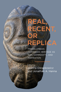 Real, Recent, or Replica: Precolumbian Caribbean Heritage as Art, Commodity, and Inspiration - Book  of the Caribbean Archaeology and Ethnohistory