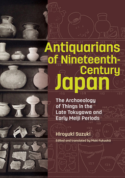 Hardcover Antiquarians of Nineteenth-Century Japan: The Archaeology of Things in the Late Tokugawa and Early Meiji Periods Book