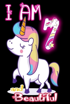 I am 7 and Beautiful: Unicorn Journal A Happy Birthday 7 Years Old Unicorn Journal Notebook for Kids, Birthday Unicorn Journal for Girls / 7 Year Old Birthday Gift for Girls!