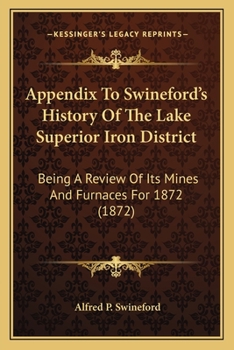 Appendix To Swineford's History Of The Lake Superior Iron District: Being A Review Of Its Mines And Furnaces For 1872