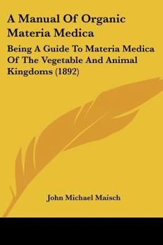 A Manual of Organic Materia Medica: Being a Guide to Materia Medica of the Vegetable and Animal Kingdoms, for the Use of Students, Druggists, Pharmacists, and Physicians
