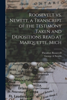 Roosevelt vs. Newett, a transcript of the testimony taken and depositions read at Marquette, Mich