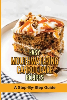 Paperback Easy Mouthwatering Carrot Cake Recipes: A Step-By-Step Guide: Incredibly Moist And Easy Carrot Cake Recipe Book