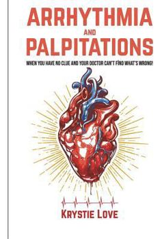 Paperback Arrhythmia and Palpitations: When You Have No Clue Your Doctor Can't Find What's: How to Stop Palpitations, Irregular and Fast Heart Beats and Get Book