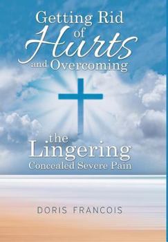 Hardcover Getting Rid of Hurt and Overcoming the Lingering Concealed Severe Pain Book