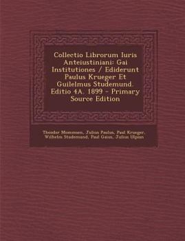 Collectio Librorum Iuris Anteiustiniani: Gai Institutiones / Ediderunt Paulus Krueger Et Guilelmus Studemund. Editio 4A. 1899
