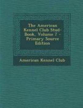 The American Kennel Club Stud-Book; Volume 7 - Book  of the American Kennel Club