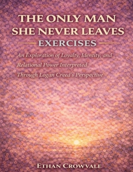 The Only Man She Never Leaves Exercises: An Exploration of Loyalty, Identity, and Relational Power Interpreted Through Logan Creed’s Perspective