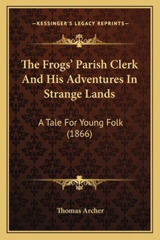 Paperback The Frogs' Parish Clerk And His Adventures In Strange Lands: A Tale For Young Folk (1866) Book