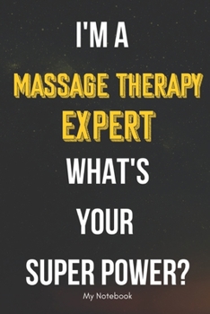I AM A Massage Therapy Expert WHAT IS YOUR SUPER POWER? Notebook  Gift: Lined Notebook  / Journal Gift, 120 Pages, 6x9, Soft Cover, Matte Finish