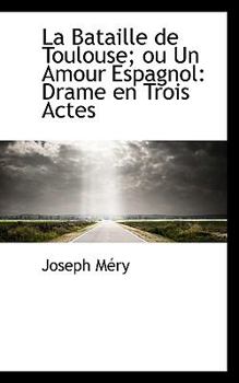 La Bataille de Toulouse: ou Un Amour Espagnol: Drame en Trois Actes