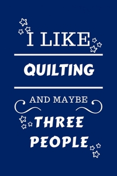 I Like Quilting And Maybe Three People: Perfect Quilting Gag Gift | Blank Lined Notebook Journal | 100 Pages 6 x 9 Format | Office Humour and Banter | ... Hen Stag Do | Anniversary | Christmas | Xmas