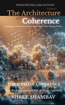 The Architecture of Coherence: Emergence, Consciousness, and the Hidden Order Shaping Reality Volume One (Journey of Soul)