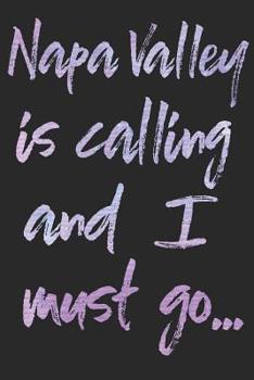 Napa Valley Is Calling And I Must Go…: Napa Valley Wine Tasting Companion Journal or Planner (120 Blank Lined Pages - 6x9 Inches w/ Matte Cover Finish)