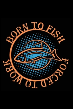 Paperback Born to Fish Forced to Work: Fishing Lover -Notebook, Blank Lovely Lined Fishing Journal - (6" x 9"), 120 Page (Gift for Father's Day, Fishermen, A Book