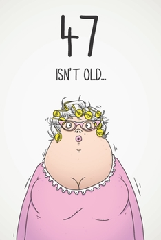 47 Isn't Old...: Funny Women's Sarcastic 47th Birthday Card 122 Page Journal Gift. First Page Punchline Reads: ...It's Fucking Ancient!