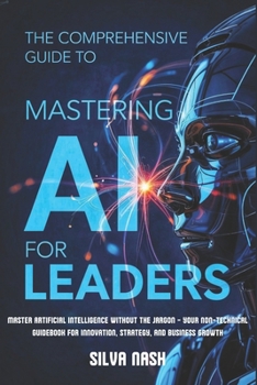 Paperback The Comprehensive Guide to Mastering AI for Leaders: Master Artificial Intelligence without the Jargon - Your Non-Technical Guidebook for Innovation, Book