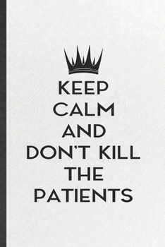 Keep Calm and Don't Kill the Patients: Blank Funny Medical Doctor Lined Notebook/ Journal For Future Doctor Nurse, Inspirational Saying Unique Special Birthday Gift Idea Cute Ruled 6x9 110 Pages
