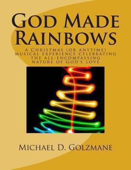 Paperback God Made Rainbows: a Christmas (or anytime) musical experience celebrating the all-encompassing nature of God's love Book