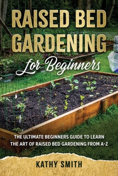 Paperback Raised Bed Gardening for Beginners: The Ultimate Beginner's Guide to Learn the Art of Raised Bed Gardening From A-Z Book