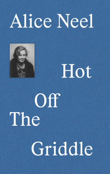 Hardcover Alice Neel: Hot Off the Griddle Book