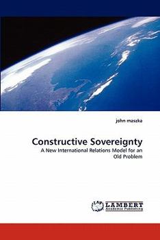 Constructive Sovereignty A New International Relations Theory For an Old Problem