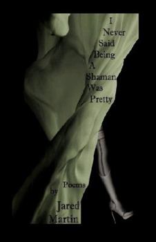 Paperback I Never Said Being A Shaman Was Pretty: Poems by Jared Martin Book