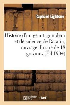 Paperback Histoire d'Un Géant, Grandeur Et Décadence de Ratatin, Ouvrage Illustré de 18 Gravures En Couleurs [French] Book