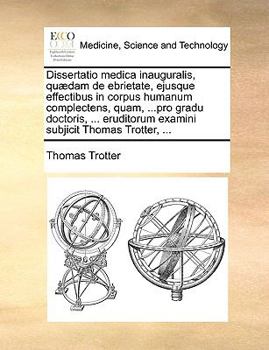 Paperback Dissertatio Medica Inauguralis, Qu?dam de Ebrietate, Ejusque Effectibus in Corpus Humanum Complectens, Quam, ...Pro Gradu Doctoris, ... Eruditorum Exa Book