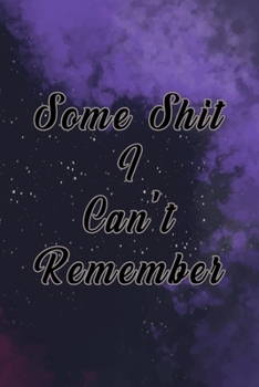 Some Shit I Can't Remember : Organizer, Log Book and Notebook for Passwords, Usernames and Shit You Can't Remember to Write in and Keep It Safe