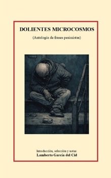 Dolientes microcosmos: (Antología de frases pesimistas)