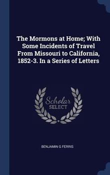 The Mormons at Home; With Some Incidents of Travel from Missouri to California, 1852-3. in a Series of Letters