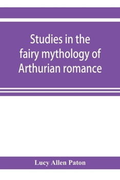 Studies in the Fairy Mythology of Arthurian Romance