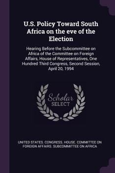 Paperback U.S. Policy Toward South Africa on the Eve of the Election: Hearing Before the Subcommittee on Africa of the Committee on Foreign Affairs, House of Re Book