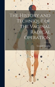 Hardcover The History and Technique of the Vaginal Radical Operation Book