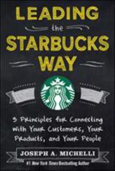 Hardcover Leading the Starbucks Way: 5 Principles for Connecting with Your Customers, Your Products and Your People Book
