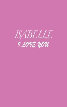 Paperback Isabelle: I LOVE YOU Isabelle Notebook Emotional valentine's gift: Lined Notebook / Journal Gift, 100 Pages, 5x8, Soft Cover, Ma Book