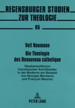 Die Theologie des Renouveau catholique: Glaubensreflexion franzoesischer Schriftsteller in der Moderne- am Beispiel von Georges Bernanos und François