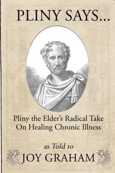 Paperback Pliny Says: Pliny the Elder's Radical Take on Healing Chronic Illness as Told to Joy Graham Book
