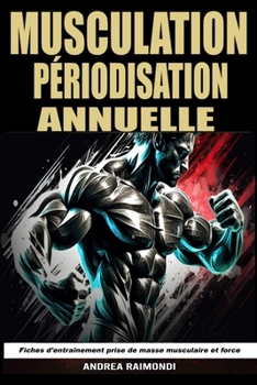 Musculation Périodisation Annuelle: Fiches d'entraînement prise de masse musculaire et de force (French Edition)