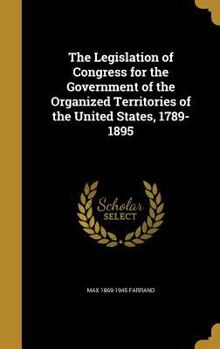 Hardcover The Legislation of Congress for the Government of the Organized Territories of the United States, 1789-1895 Book