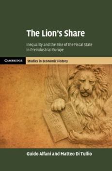 The Lion's Share: Inequality and the Rise of the Fiscal State in Preindustrial Europe - Book  of the Cambridge Studies in Economic History - Second Series