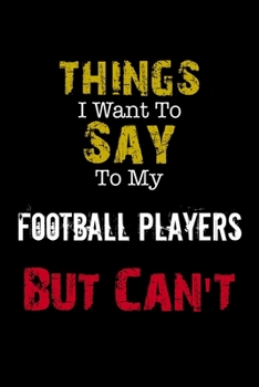 Paperback Things I Want to Say to My Football Players But Can't Notebook Funny Gift: Lined Notebook / Journal Gift, 110 Pages, 6x9, Soft Cover, Matte Finish Book