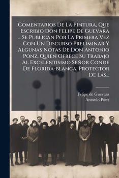 Comentarios De La Pintura, Que Escribio Don Felipe De Guevara ... Se Publican Por La Primera Vez Con Un Discurso Preliminar Y Algunas Notas De Don ... Protector De Las...